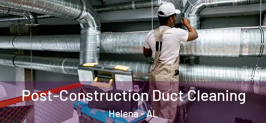 Post-Construction Duct Cleaning Helena - AL